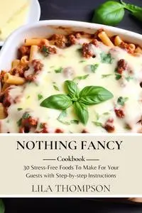 Nothing Fancy Cookbook: 30 Stress-Free Foods To Make For Your Guests with Step-by-step Instructions