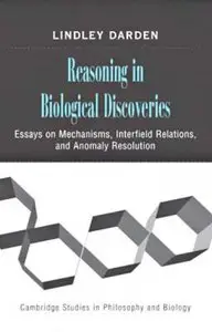 Reasoning in Biological Discoveries: Essays on Mechanisms, Interfield Relations, and Anomaly Resolution