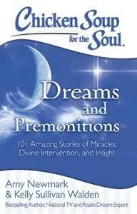 Chicken Soup for the Soul: Dreams and Premonitions: 101 Amazing Stories of Divine Intervention, Faith, and Insight