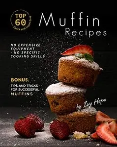 Top 60 Quick and Super Easy Muffin Recipes: No Expensive Equipment - No Specific Cooking Skills