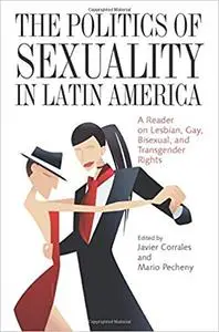 The Politics of Sexuality in Latin America: A Reader on Lesbian, Gay, Bisexual, and Transgender Rights