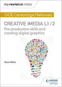 My Revision Notes: OCR Nationals in Creative iMedia L 1 / 2: Pre-production skills and Creating digital graphics