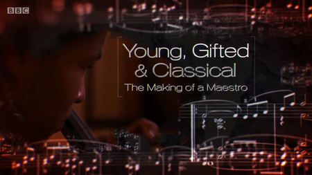 BBC - Young, Gifted and Classical: The Making of a Maestro (2016)