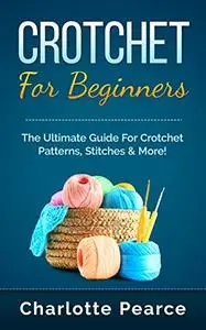 Crochet for Beginners: The Ultimate Crash Course To Learn How to Crochet With Crochet Patterns & Crochet Stitches!