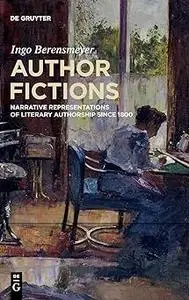 Author Fictions: Narrative Representations of Literary Authorship since 1800