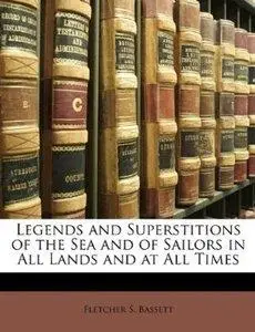 Fletcher S. Bassett - Legends and Superstitions of the Sea and of Sailors in All Lands and at All Times [Repost]