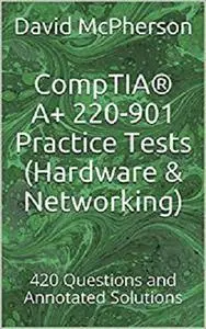 CompTIA® A+ 220-901 Practice Tests (Hardware & Networking): 420 Questions and Annotated Solutions