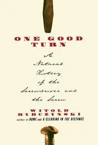 «One Good Turn: A Natural History of the Screwdriver and the Screw» by Witold Rybczynski