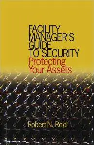Robert N. Reid - Facility Manager's Guide to Security: Protecting Your Assets [Repost]