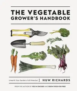 The Vegetable Grower's Handbook: Unearth Your Garden's Full Potential