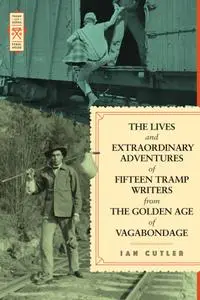 The Lives and Extraordinary Adventures of Fifteen Tramp Writers from the Golden Age of Vagabondage (Tramp Lit)