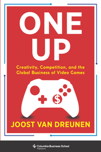 One Up : Creativity, Competition, and the Global Business of Video Games