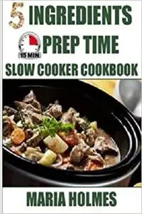 5 Ingredients 15 Minutes Prep Time Slow Cooker Cookbook