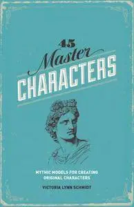45 Master Characters, Revised Edition: Mythic Models for Creating Original Characters(Repost)