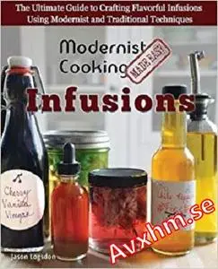 Modernist Cooking Made Easy: Infusions