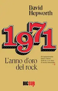 David Hepworth - 1971. L'anno d'oro del rock