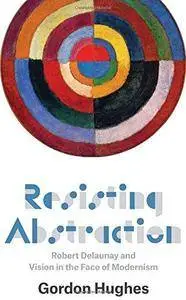 Resisting Abstraction: Robert Delaunay and Vision in the Face of Modernism (Repost)