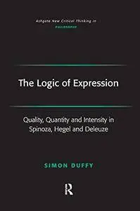 The Logic of Expression: Quality, Quantity and Intensity in Spinoza, Hegel and Deleuze