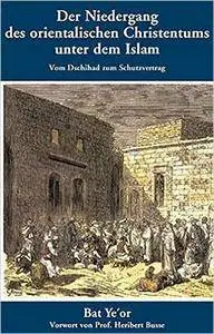Der Niedergang des orientalischen Christentums unter dem Islam: Vom Dschihad zum Schutzvertrag - 7. bis 20. Jahrhundert