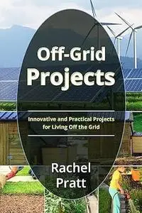 Off-Grid Projects: Innovative and Practical Projects for Living Off the Grid