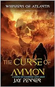 The Curse of Ammon: A story of the Lost Army of Cambyses (Whispers of Atlantis Book 3)