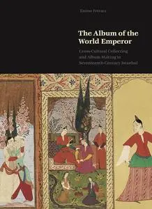The Album of the World Emperor: Cross-Cultural Collecting and Album Making in Seventeenth-Century Istanbul