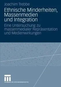 Ethnische Minderheiten, Massenmedien und Integration: Eine Untersuchung zu massenmedialer Repräsentation und Medienwirkungen