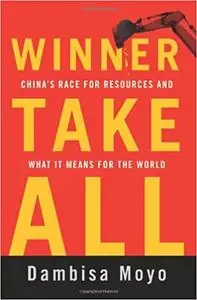 Winner Take All: China's Race for Resources and What It Means for the World