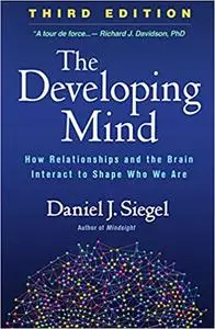 The Developing Mind, Third Edition: How Relationships and the Brain Interact to Shape Who We Are