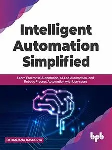 Intelligent Automation Simplified: Learn Enterprise Automation, AI-Led Automation