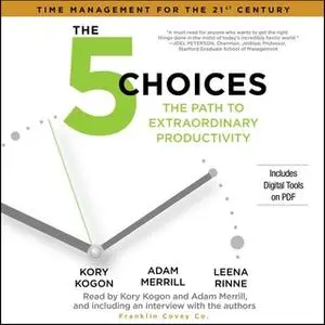 «The 5 Choices: The Path to Extraordinary Productivity» by Kory Kogon,Adam Merrill,Leena Rinne