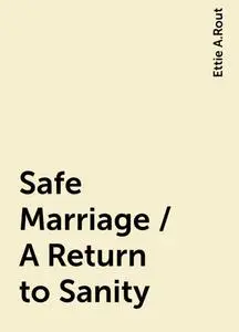 «Safe Marriage / A Return to Sanity» by Ettie A.Rout