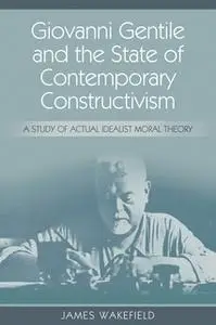 «Giovanni Gentile and the State of Contemporary Constructivism» by James Wakefield
