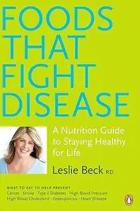 Foods That Fight Disease: A Nutrition Guide To Staying Healthy For Life
