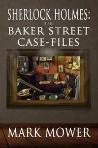 «Sherlock Holmes: The Baker Street Case Files» by Mark Mower