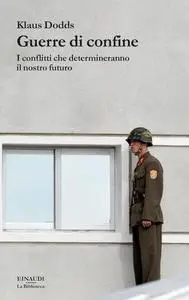 Klaus Dodds - Guerre di confine. I conflitti che determineranno il nostro futuro