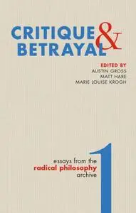 Critique & Betrayal: Essays from the Radical Philosophy Archive, Volume 1