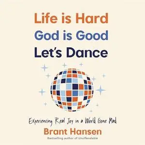 Life Is Hard. God Is Good. Let's Dance.: Experiencing Real Joy in a World Gone Mad [Audiobook]