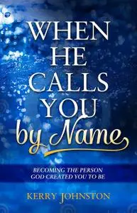 «When He Calls You By Name: Becoming the Person God Created You to Be» by Kerry Johnston