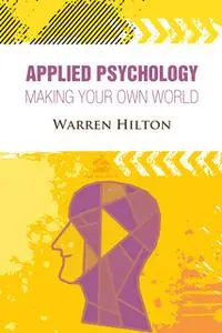 «Applied Psychology: Making Your Own World» by Warren Hilton