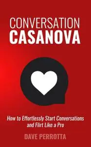 Conversation Casanova: How to Effortlessly Start Conversations and Flirt Like a Pro (repost)