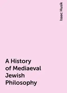 «A History of Mediaeval Jewish Philosophy» by Isaac Husik