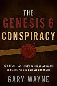 The Genesis 6 Conspiracy: How Secret Societies and the Descendants of Giants Plan to Enslave Humankind