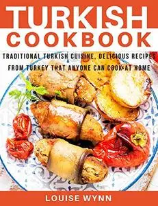 Turkish Cookbook: Traditional Turkish Cuisine, Delicious Recipes from Turkey that Anyone Can Cook at Home