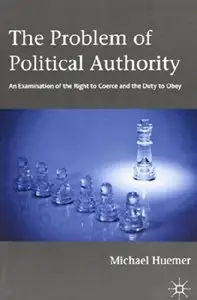 The Problem of Political Authority: An Examination of the Right to Coerce and the Duty to Obey