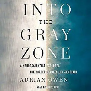 Into the Gray Zone: A Neuroscientist Explores the Border Between Life and Death [Audiobook]