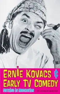 Ernie Kovacs & Early TV Comedy: Nothing in Moderation by Andrew Horton