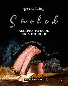 Everything Smoked: Recipes to Cook on a Smoker