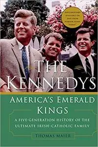 The Kennedys: America's Emerald Kings A Five-Generation History of the Ultimate Irish-Catholic Family