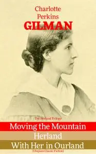 «The Herland Trilogy: Moving the Mountain, Herland, With Her in Ourland (Utopian Classic Fiction)» by Charlotte Perkins